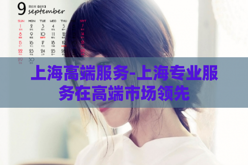 上海高端服务-上海专业服务在高端市场领先