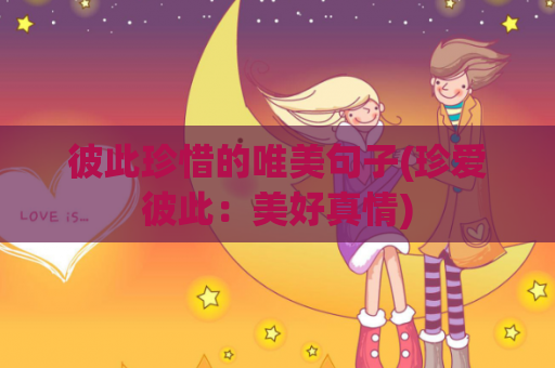 彼此珍惜的唯美句子(珍爱彼此：美好真情)