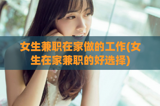 女生兼职在家做的工作(女生在家兼职的好选择)