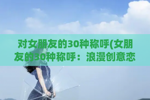 对女朋友的30种称呼(女朋友的30种称呼：浪漫创意恋爱称呼【重写后】女友的30个爱称【20字以内】)
