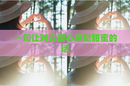 一句让对方暖心感觉甜蜜的话