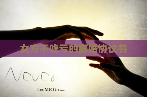 女方不吃亏的离婚协议书