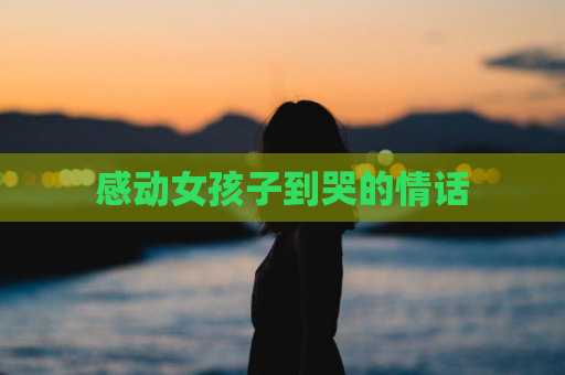 感动女孩子到哭的情话