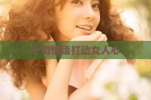 十句情话打动女人心