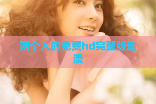 两个人的免费hd完整版动漫