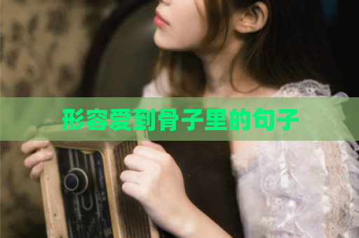 形容爱到骨子里的句子