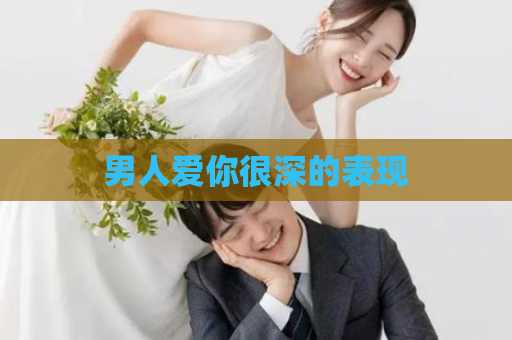 男人爱你很深的表现