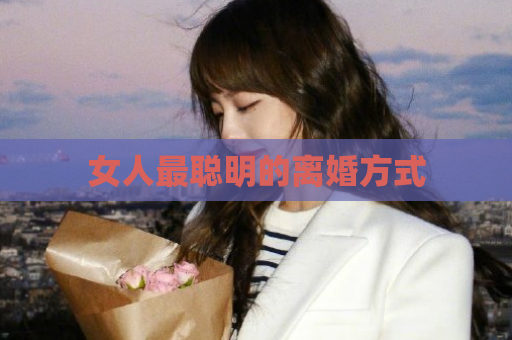 女人最聪明的离婚方式