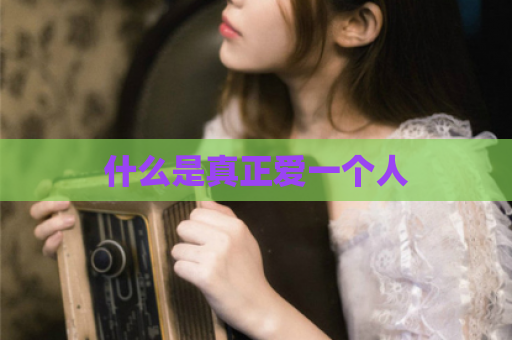 什么是真正爱一个人