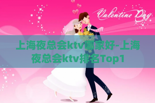 上海夜总会ktv哪家好-上海夜总会ktv排名Top1