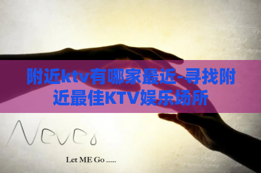 附近ktv有哪家最近-寻找附近最佳KTV娱乐场所