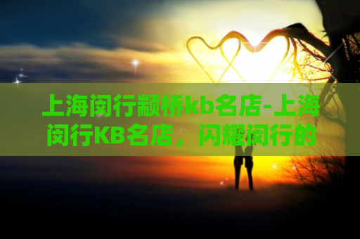 上海闵行颛桥kb名店-上海闵行KB名店，闪耀闵行的宠物商店