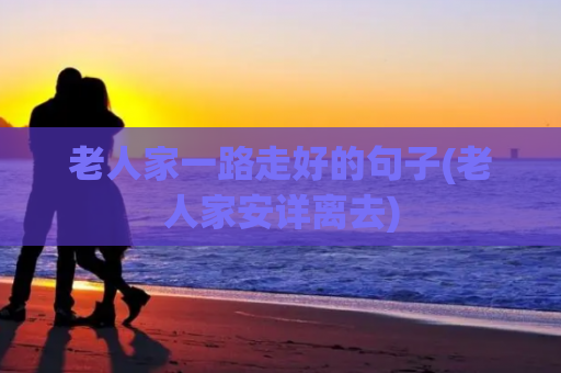 老人家一路走好的句子(老人家安详离去)