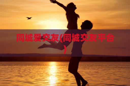 同城爱交友(同城交友平台)
