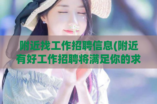 附近找工作招聘信息(附近有好工作招聘将满足你的求职需求)