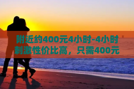 附近约400元4小时-4小时刺激性价比高，只需400元