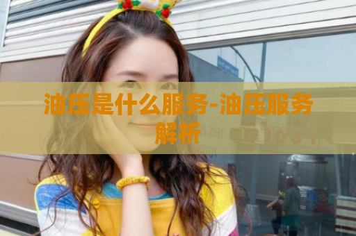 油压是什么服务-油压服务解析