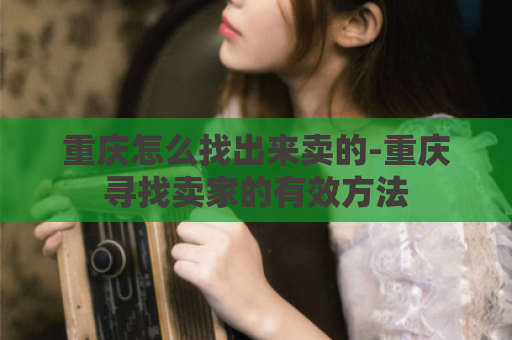 重庆怎么找出来卖的-重庆寻找卖家的有效方法