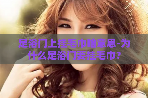 足浴门上挂毛巾啥意思-为什么足浴门要挂毛巾？