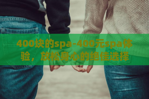 400块的spa-400元spa体验，放松身心的绝佳选择
