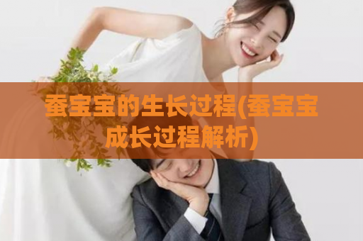 蚕宝宝的生长过程(蚕宝宝成长过程解析)