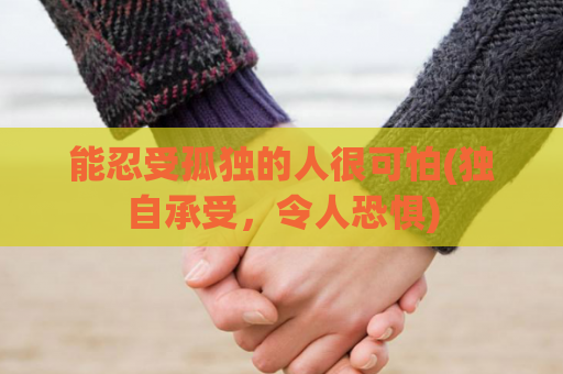 能忍受孤独的人很可怕(独自承受，令人恐惧)