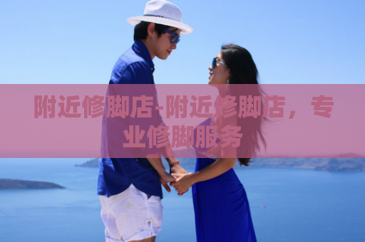 附近修脚店-附近修脚店，专业修脚服务