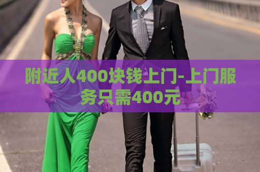 附近人400块钱上门-上门服务只需400元