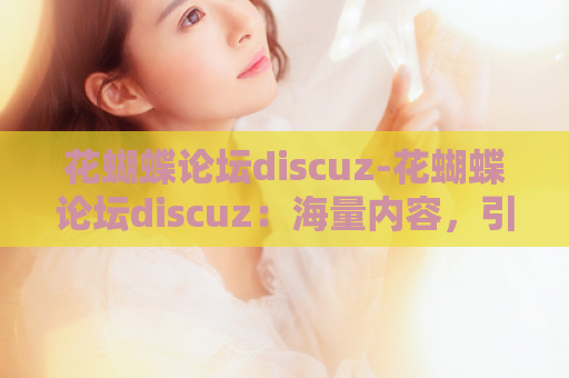 花蝴蝶论坛discuz-花蝴蝶论坛discuz：海量内容，引领交流