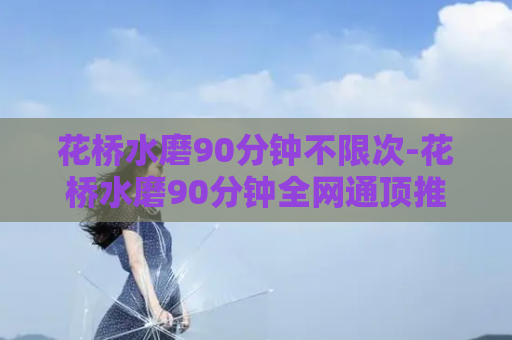 花桥水磨90分钟不限次-花桥水磨90分钟全网通顶推