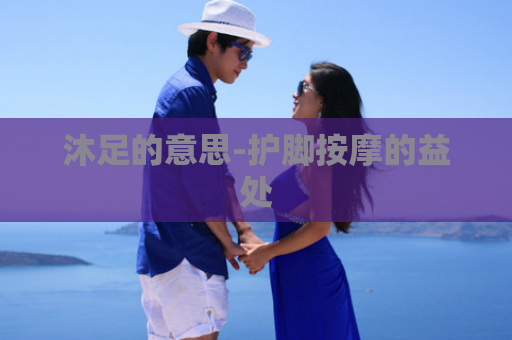 沐足的意思-护脚按摩的益处