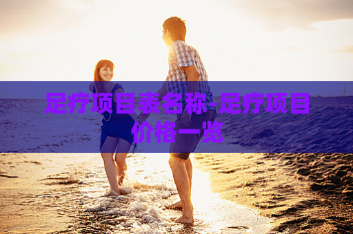 足疗项目表名称-足疗项目价格一览