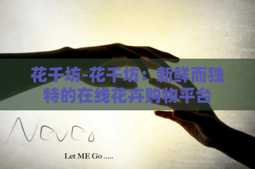 花千坊-花千坊：新鲜而独特的在线花卉购物平台