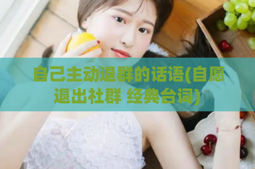 自己主动退群的话语(自愿退出社群 经典台词)