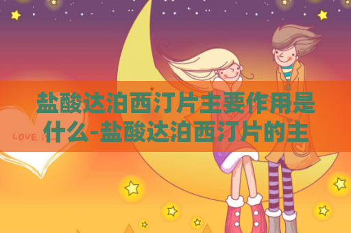 盐酸达泊西汀片主要作用是什么-盐酸达泊西汀片的主要功能是什么？
