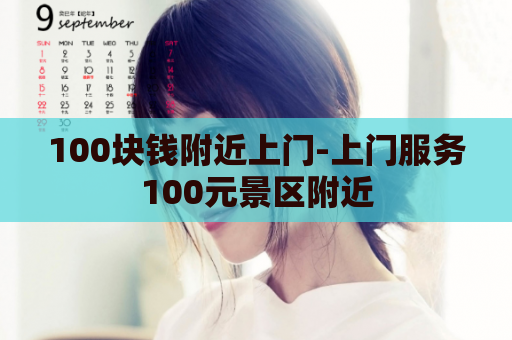 100块钱附近上门-上门服务100元景区附近