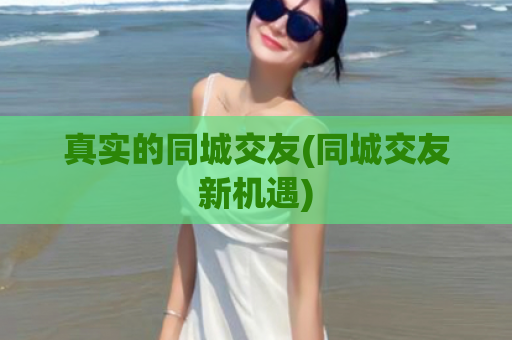 真实的同城交友(同城交友新机遇)