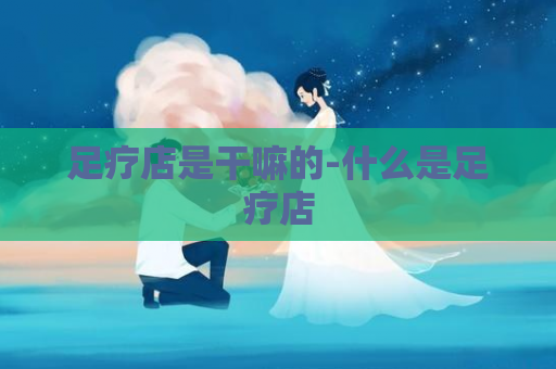足疗店是干嘛的-什么是足疗店