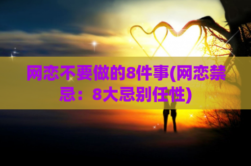 网恋不要做的8件事(网恋禁忌：8大忌别任性)