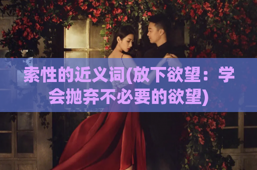 索性的近义词(放下欲望：学会抛弃不必要的欲望)