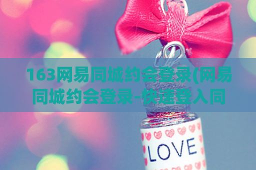 163网易同城约会登录(网易同城约会登录-快速登入同城约会服务)