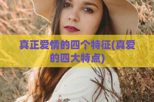 真正爱情的四个特征(真爱的四大特点)
