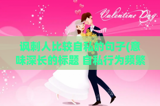 讽刺人比较自私的句子(意味深长的标题 自私行为频繁)