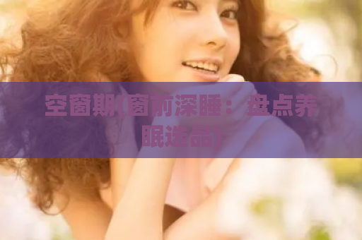 空窗期(窗前深睡：盘点养眠选品)