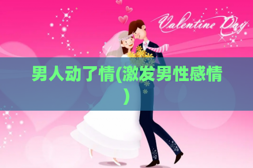 男人动了情(激发男性感情)