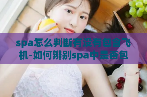 spa怎么判断有没有包含飞机-如何辨别spa中是否包含航班
