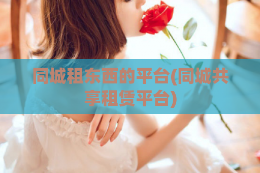 同城租东西的平台(同城共享租赁平台)