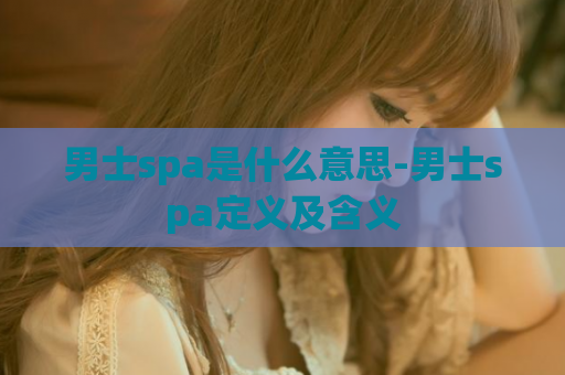 男士spa是什么意思-男士spa定义及含义