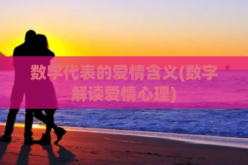 数字代表的爱情含义(数字解读爱情心理)