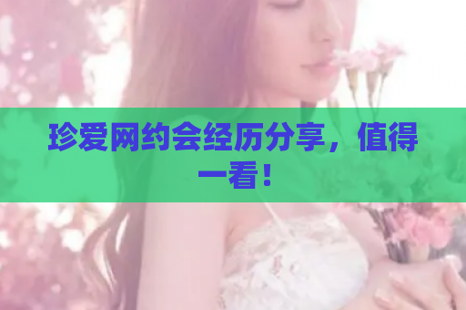 珍爱网约会经历分享，值得一看！